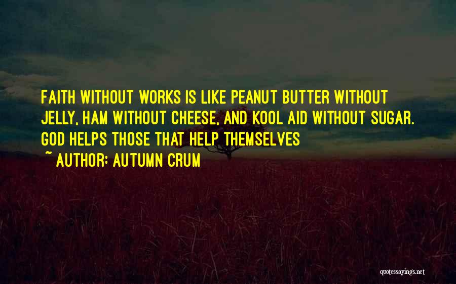 Autumn Crum Quotes: Faith Without Works Is Like Peanut Butter Without Jelly, Ham Without Cheese, And Kool Aid Without Sugar. God Helps Those