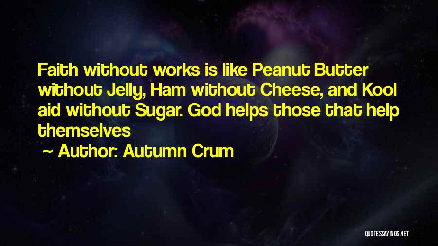 Autumn Crum Quotes: Faith Without Works Is Like Peanut Butter Without Jelly, Ham Without Cheese, And Kool Aid Without Sugar. God Helps Those