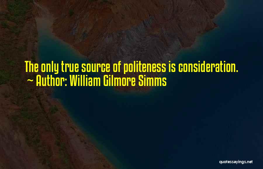 William Gilmore Simms Quotes: The Only True Source Of Politeness Is Consideration.