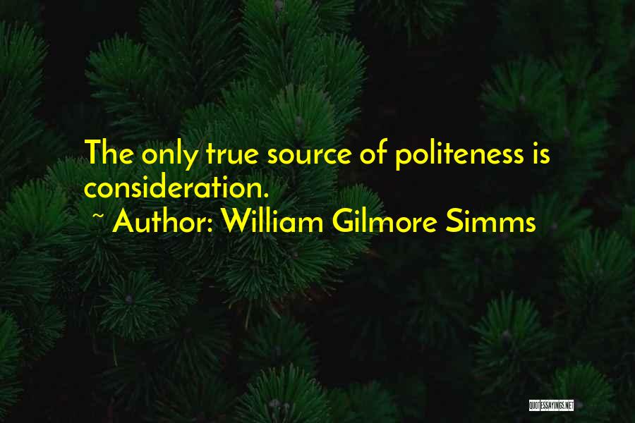 William Gilmore Simms Quotes: The Only True Source Of Politeness Is Consideration.