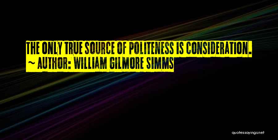 William Gilmore Simms Quotes: The Only True Source Of Politeness Is Consideration.