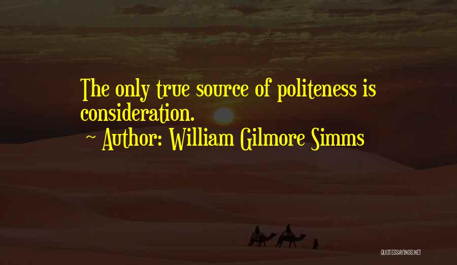 William Gilmore Simms Quotes: The Only True Source Of Politeness Is Consideration.