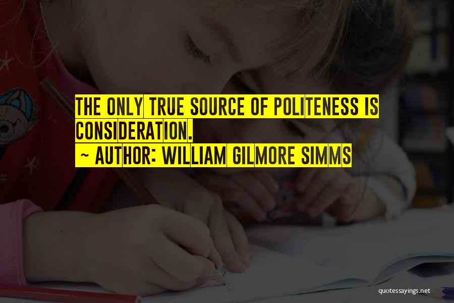 William Gilmore Simms Quotes: The Only True Source Of Politeness Is Consideration.