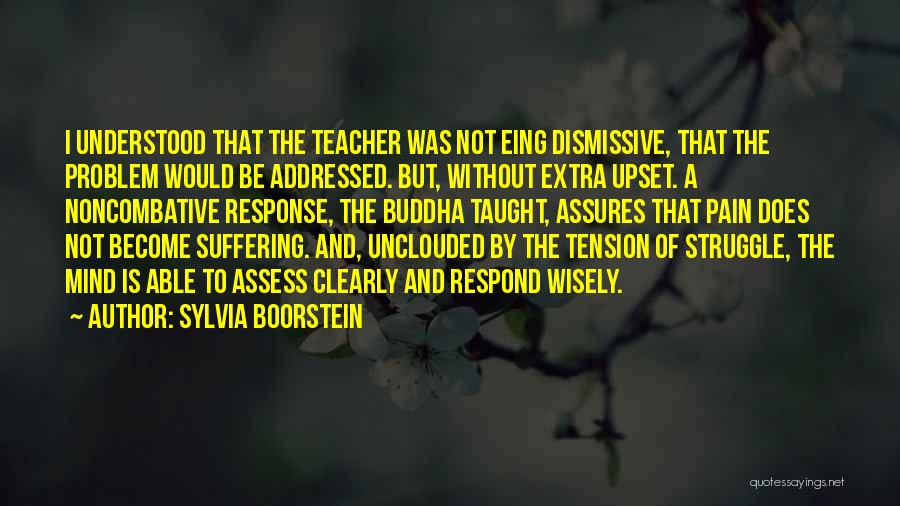 Sylvia Boorstein Quotes: I Understood That The Teacher Was Not Eing Dismissive, That The Problem Would Be Addressed. But, Without Extra Upset. A