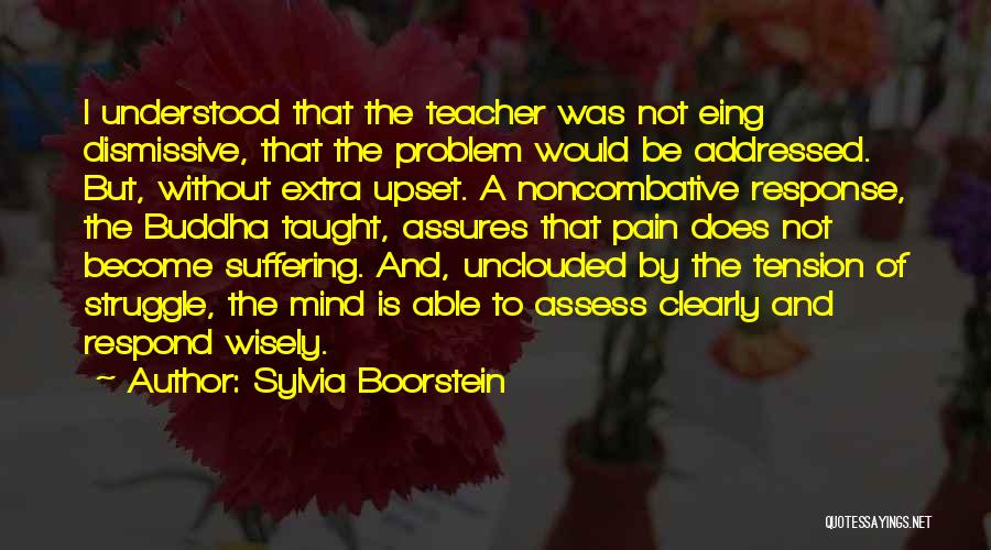 Sylvia Boorstein Quotes: I Understood That The Teacher Was Not Eing Dismissive, That The Problem Would Be Addressed. But, Without Extra Upset. A