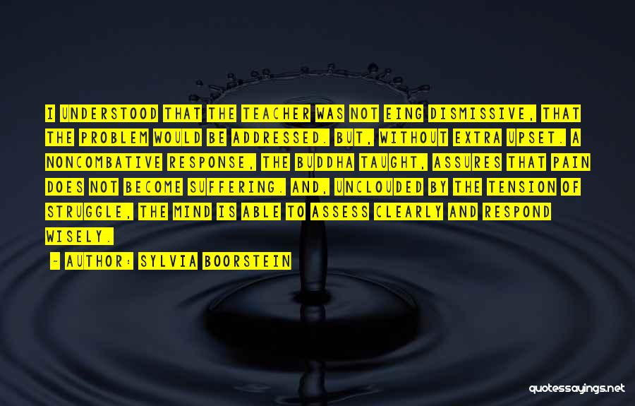 Sylvia Boorstein Quotes: I Understood That The Teacher Was Not Eing Dismissive, That The Problem Would Be Addressed. But, Without Extra Upset. A