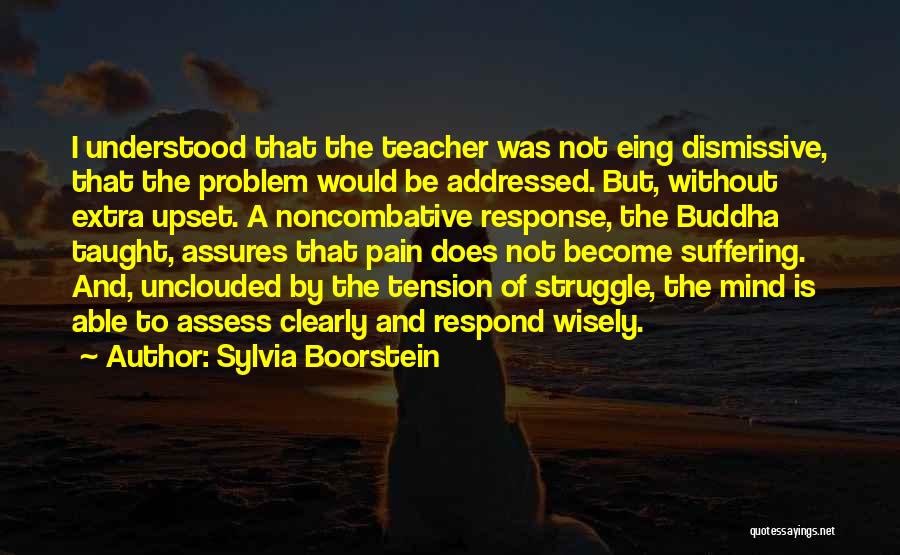 Sylvia Boorstein Quotes: I Understood That The Teacher Was Not Eing Dismissive, That The Problem Would Be Addressed. But, Without Extra Upset. A