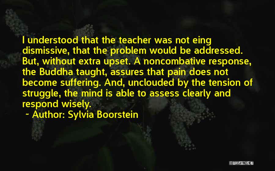 Sylvia Boorstein Quotes: I Understood That The Teacher Was Not Eing Dismissive, That The Problem Would Be Addressed. But, Without Extra Upset. A