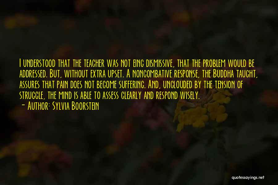 Sylvia Boorstein Quotes: I Understood That The Teacher Was Not Eing Dismissive, That The Problem Would Be Addressed. But, Without Extra Upset. A