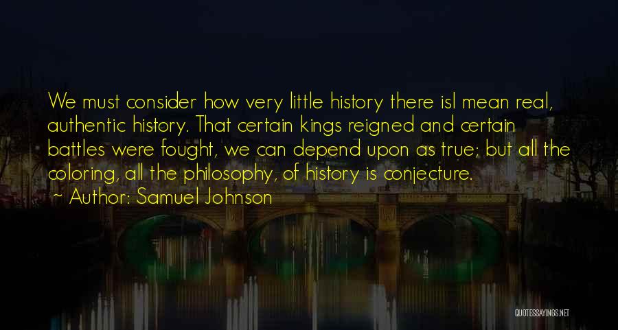 Samuel Johnson Quotes: We Must Consider How Very Little History There Isi Mean Real, Authentic History. That Certain Kings Reigned And Certain Battles