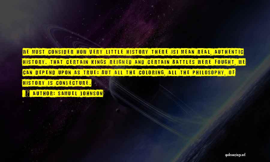 Samuel Johnson Quotes: We Must Consider How Very Little History There Isi Mean Real, Authentic History. That Certain Kings Reigned And Certain Battles