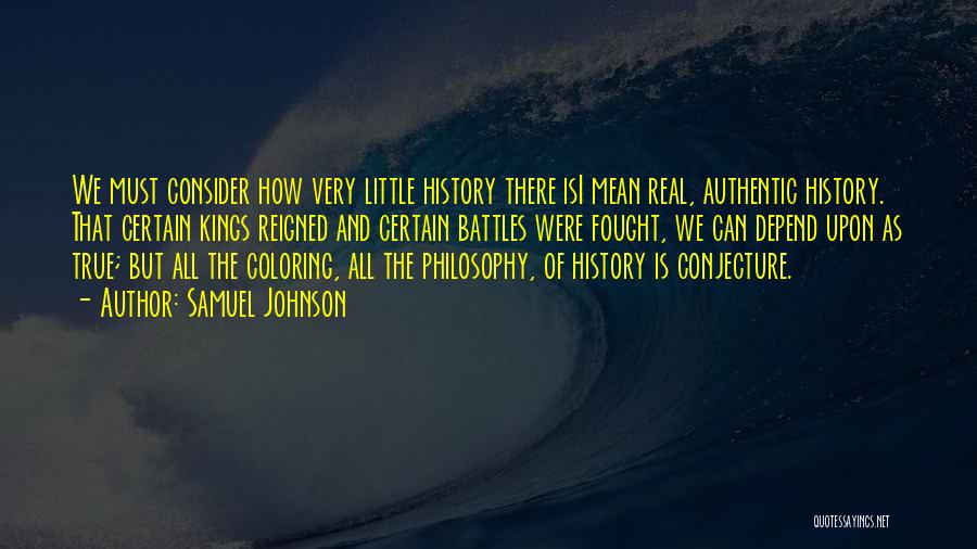 Samuel Johnson Quotes: We Must Consider How Very Little History There Isi Mean Real, Authentic History. That Certain Kings Reigned And Certain Battles