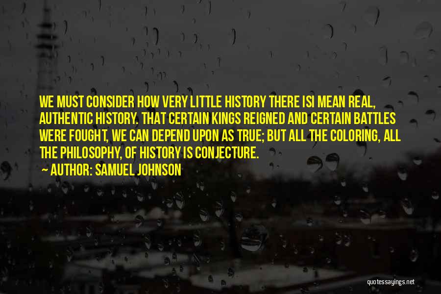 Samuel Johnson Quotes: We Must Consider How Very Little History There Isi Mean Real, Authentic History. That Certain Kings Reigned And Certain Battles