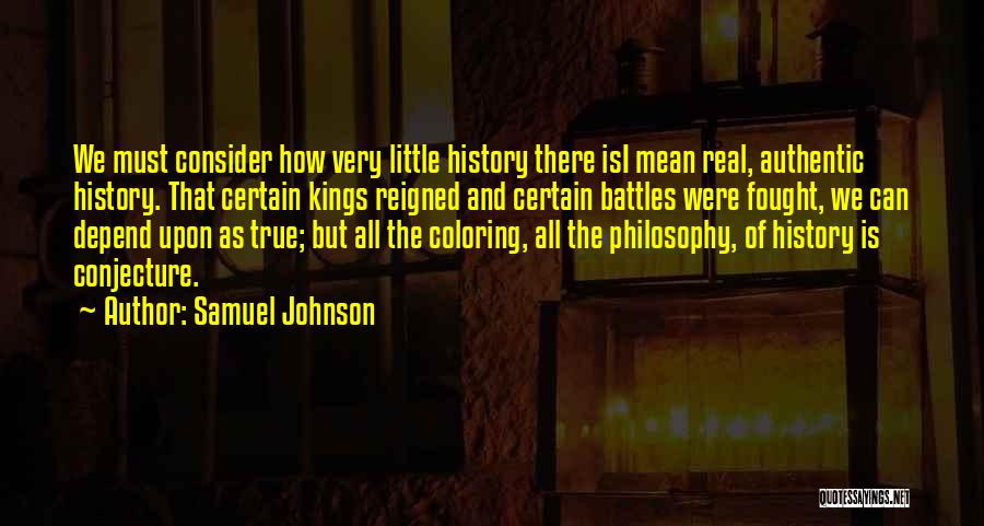 Samuel Johnson Quotes: We Must Consider How Very Little History There Isi Mean Real, Authentic History. That Certain Kings Reigned And Certain Battles