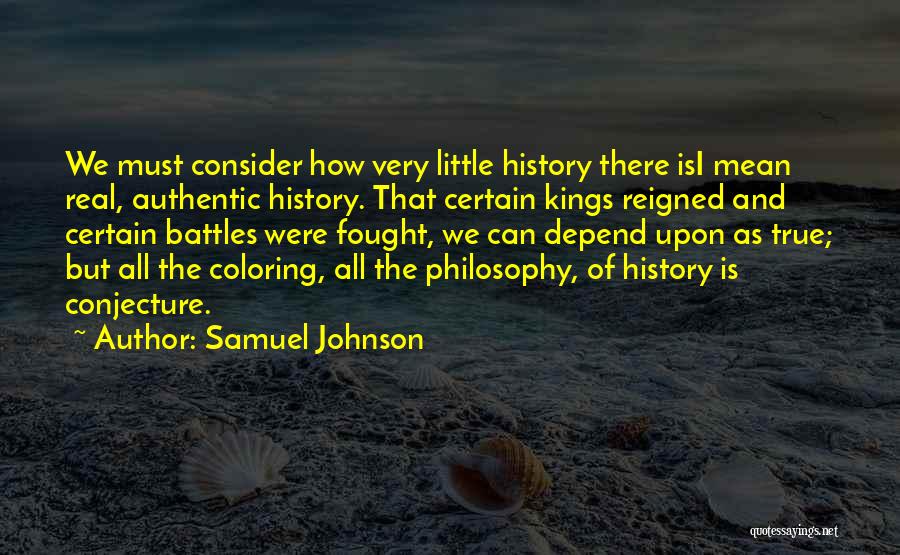 Samuel Johnson Quotes: We Must Consider How Very Little History There Isi Mean Real, Authentic History. That Certain Kings Reigned And Certain Battles