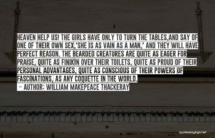 William Makepeace Thackeray Quotes: Heaven Help Us! The Girls Have Only To Turn The Tables,and Say Of One Of Their Own Sex,'she Is As