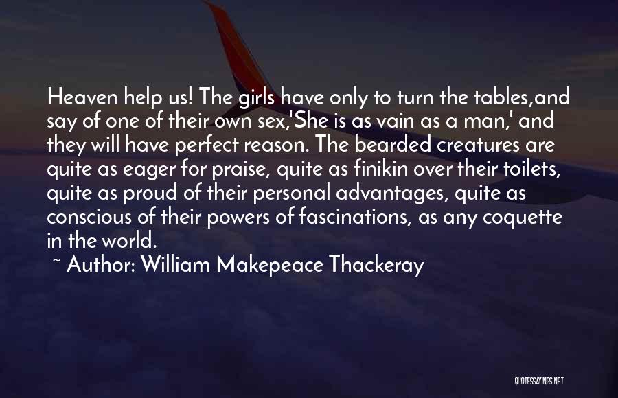 William Makepeace Thackeray Quotes: Heaven Help Us! The Girls Have Only To Turn The Tables,and Say Of One Of Their Own Sex,'she Is As