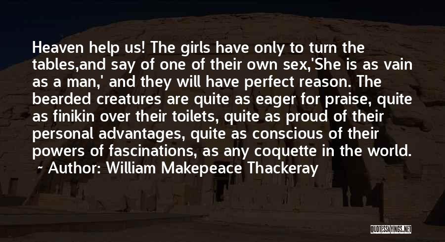 William Makepeace Thackeray Quotes: Heaven Help Us! The Girls Have Only To Turn The Tables,and Say Of One Of Their Own Sex,'she Is As