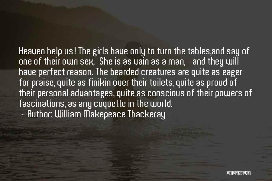 William Makepeace Thackeray Quotes: Heaven Help Us! The Girls Have Only To Turn The Tables,and Say Of One Of Their Own Sex,'she Is As