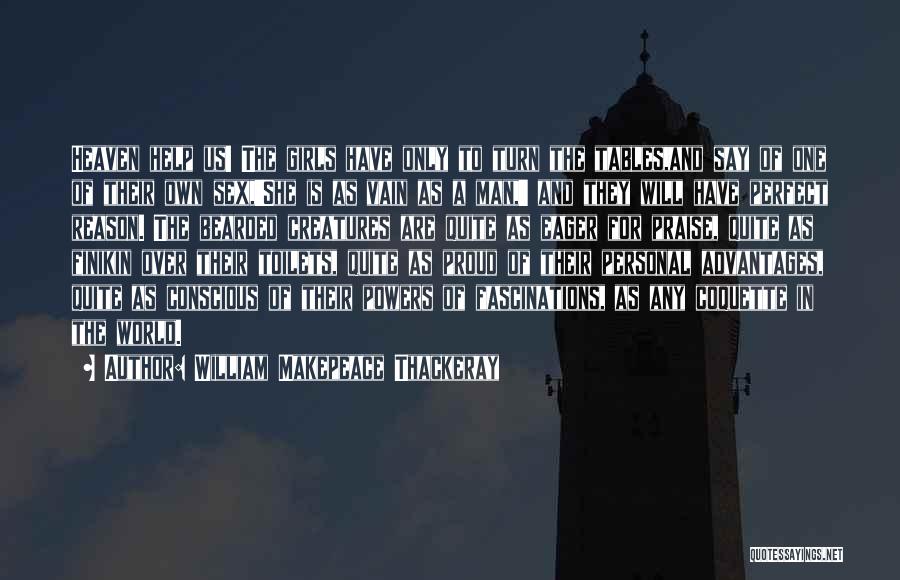 William Makepeace Thackeray Quotes: Heaven Help Us! The Girls Have Only To Turn The Tables,and Say Of One Of Their Own Sex,'she Is As