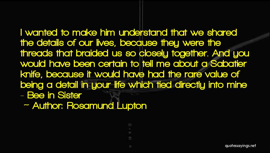 Rosamund Lupton Quotes: I Wanted To Make Him Understand That We Shared The Details Of Our Lives, Because They Were The Threads That