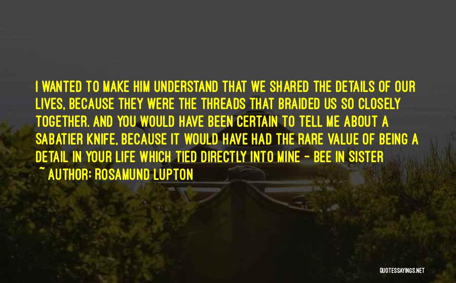 Rosamund Lupton Quotes: I Wanted To Make Him Understand That We Shared The Details Of Our Lives, Because They Were The Threads That