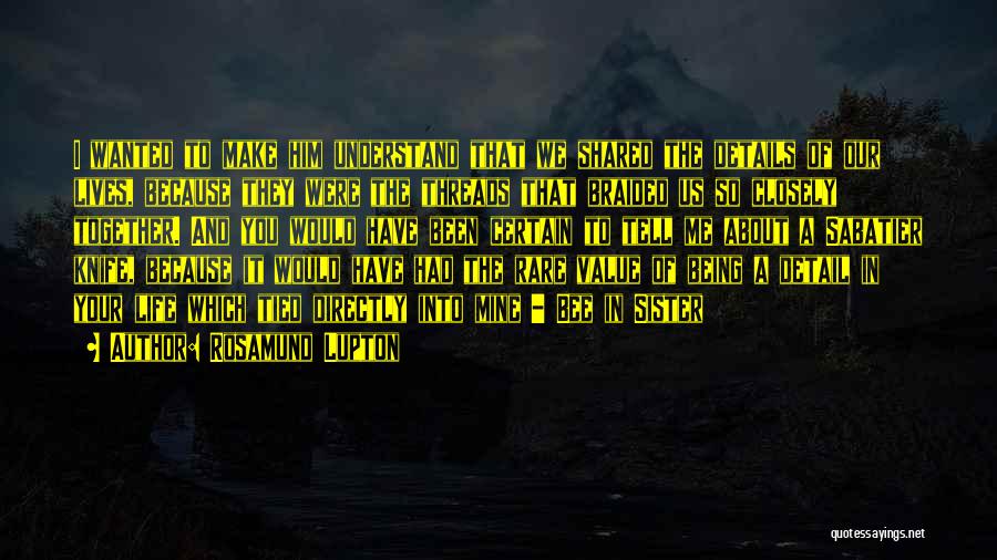 Rosamund Lupton Quotes: I Wanted To Make Him Understand That We Shared The Details Of Our Lives, Because They Were The Threads That