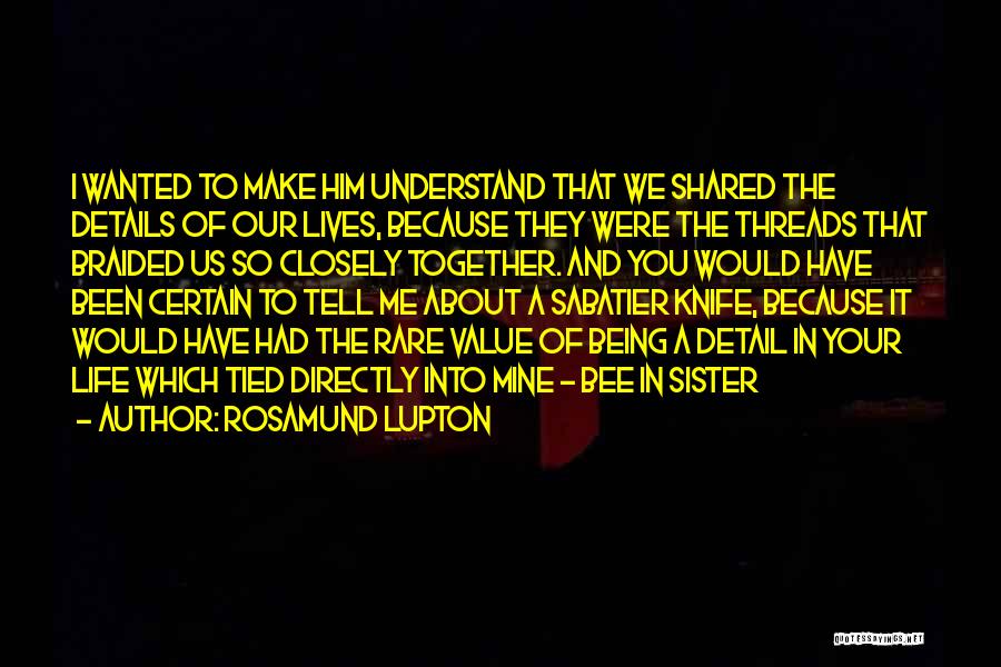 Rosamund Lupton Quotes: I Wanted To Make Him Understand That We Shared The Details Of Our Lives, Because They Were The Threads That