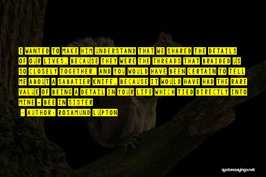 Rosamund Lupton Quotes: I Wanted To Make Him Understand That We Shared The Details Of Our Lives, Because They Were The Threads That