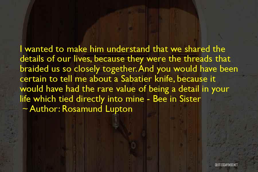 Rosamund Lupton Quotes: I Wanted To Make Him Understand That We Shared The Details Of Our Lives, Because They Were The Threads That