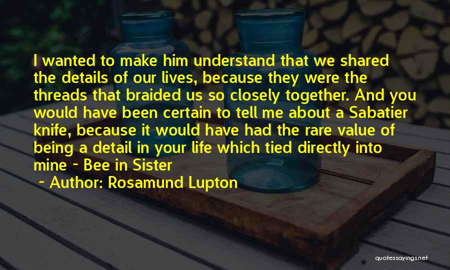 Rosamund Lupton Quotes: I Wanted To Make Him Understand That We Shared The Details Of Our Lives, Because They Were The Threads That