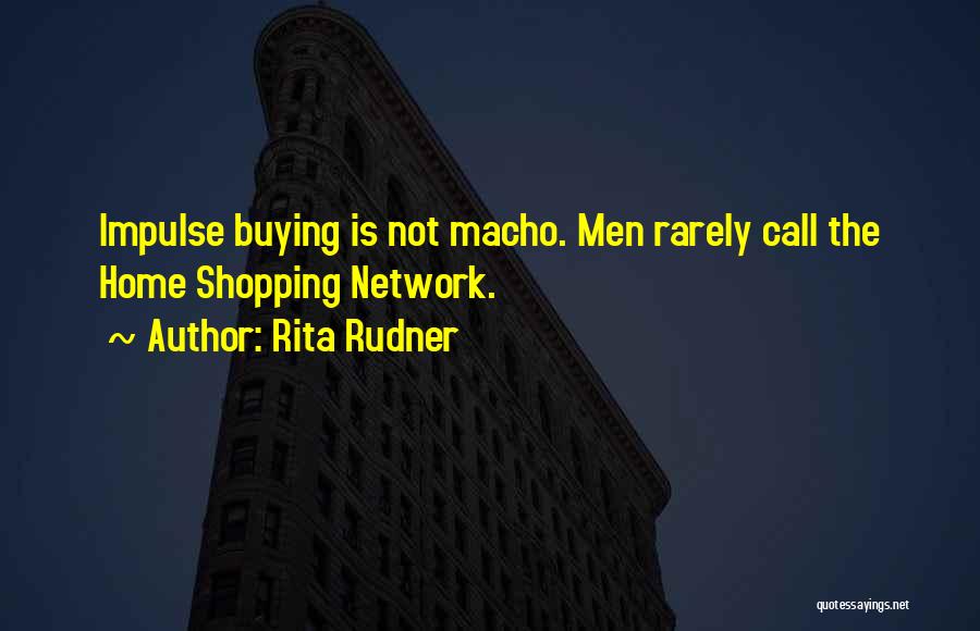 Rita Rudner Quotes: Impulse Buying Is Not Macho. Men Rarely Call The Home Shopping Network.