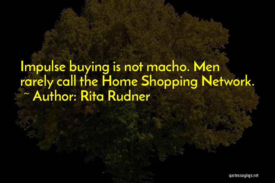 Rita Rudner Quotes: Impulse Buying Is Not Macho. Men Rarely Call The Home Shopping Network.