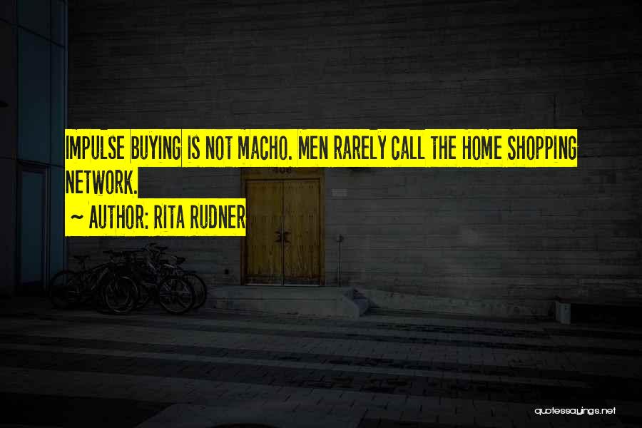 Rita Rudner Quotes: Impulse Buying Is Not Macho. Men Rarely Call The Home Shopping Network.