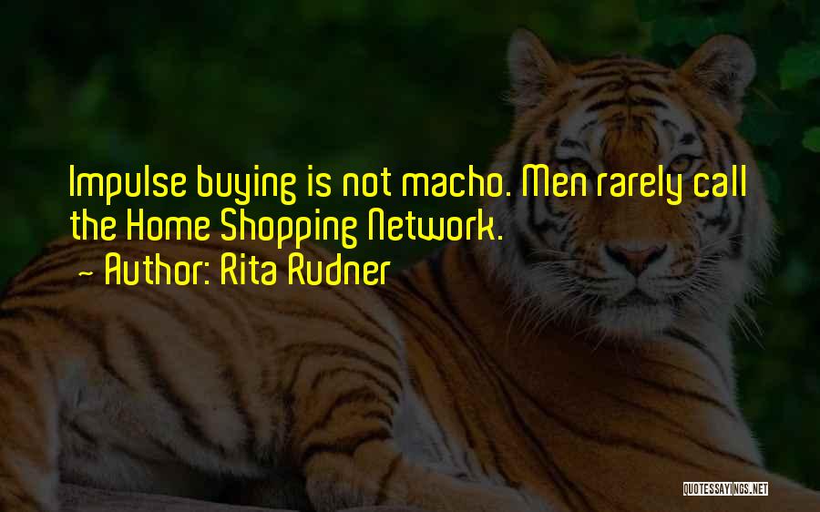 Rita Rudner Quotes: Impulse Buying Is Not Macho. Men Rarely Call The Home Shopping Network.