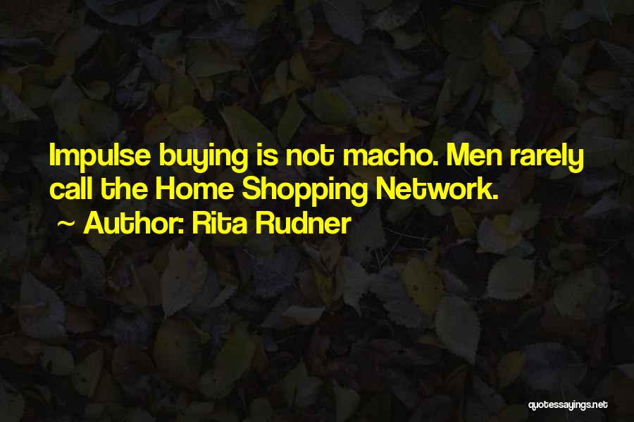 Rita Rudner Quotes: Impulse Buying Is Not Macho. Men Rarely Call The Home Shopping Network.