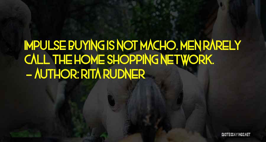 Rita Rudner Quotes: Impulse Buying Is Not Macho. Men Rarely Call The Home Shopping Network.