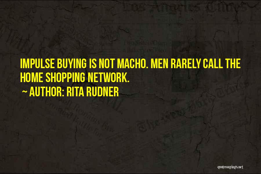 Rita Rudner Quotes: Impulse Buying Is Not Macho. Men Rarely Call The Home Shopping Network.