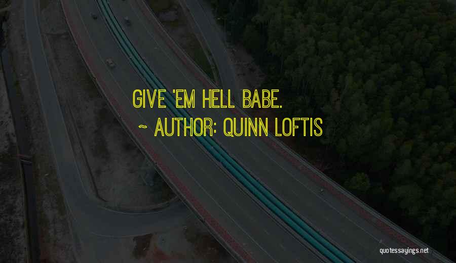 Quinn Loftis Quotes: Give 'em Hell Babe.