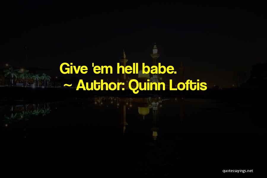Quinn Loftis Quotes: Give 'em Hell Babe.
