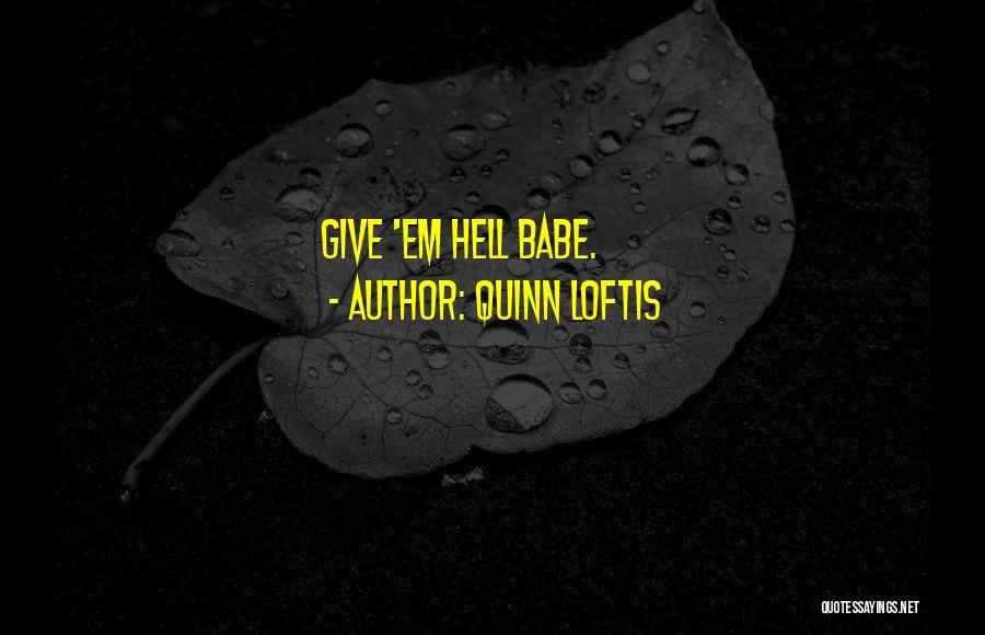 Quinn Loftis Quotes: Give 'em Hell Babe.