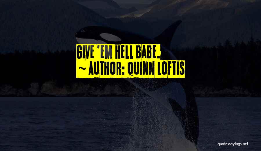 Quinn Loftis Quotes: Give 'em Hell Babe.