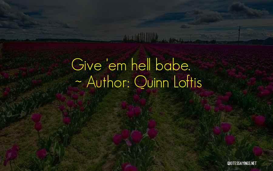 Quinn Loftis Quotes: Give 'em Hell Babe.