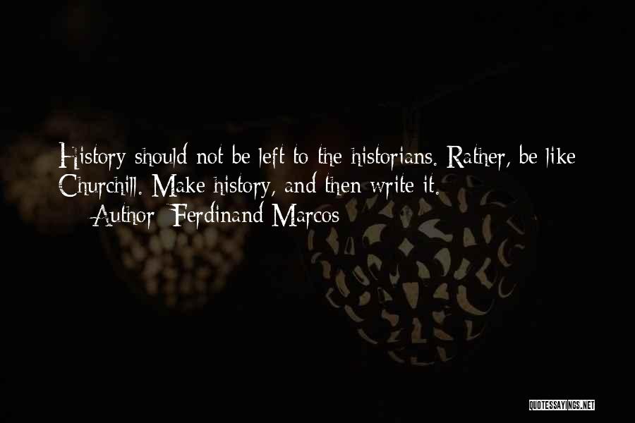 Ferdinand Marcos Quotes: History Should Not Be Left To The Historians. Rather, Be Like Churchill. Make History, And Then Write It.