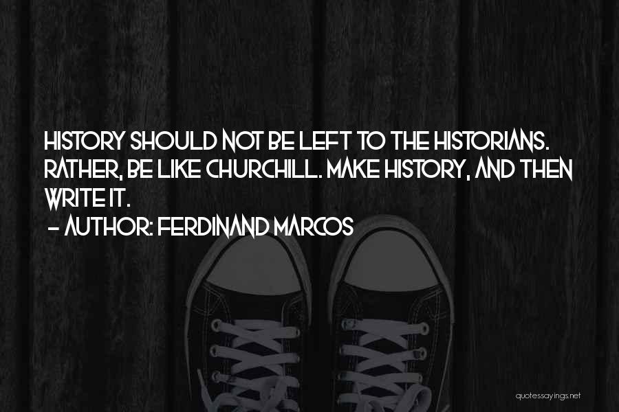 Ferdinand Marcos Quotes: History Should Not Be Left To The Historians. Rather, Be Like Churchill. Make History, And Then Write It.