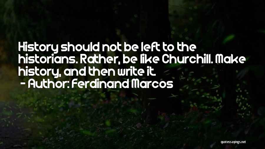 Ferdinand Marcos Quotes: History Should Not Be Left To The Historians. Rather, Be Like Churchill. Make History, And Then Write It.