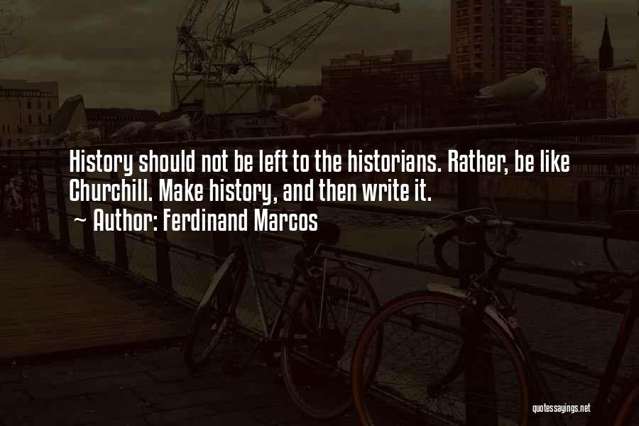 Ferdinand Marcos Quotes: History Should Not Be Left To The Historians. Rather, Be Like Churchill. Make History, And Then Write It.