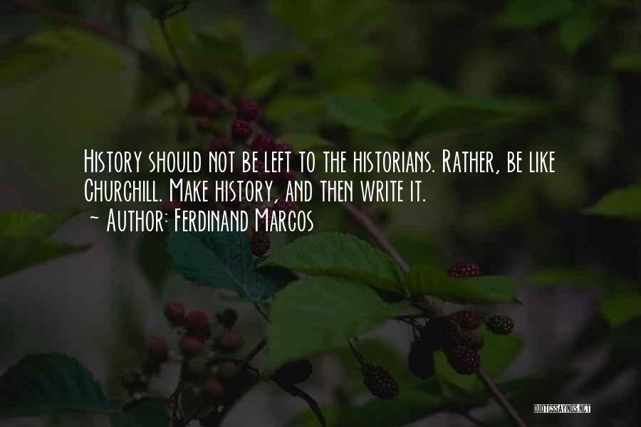 Ferdinand Marcos Quotes: History Should Not Be Left To The Historians. Rather, Be Like Churchill. Make History, And Then Write It.