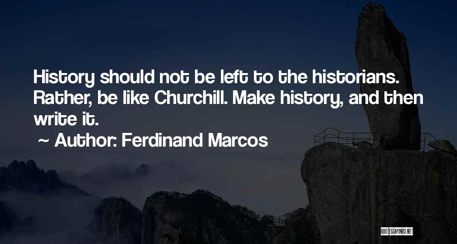 Ferdinand Marcos Quotes: History Should Not Be Left To The Historians. Rather, Be Like Churchill. Make History, And Then Write It.