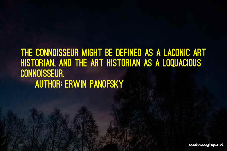 Erwin Panofsky Quotes: The Connoisseur Might Be Defined As A Laconic Art Historian, And The Art Historian As A Loquacious Connoisseur.